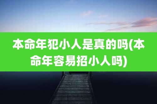 本命年犯小人是真的吗(本命年容易招小人吗)