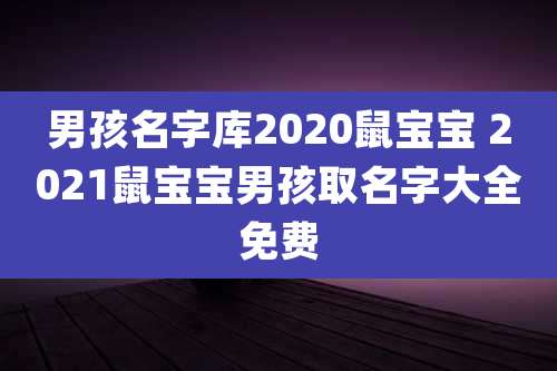 男孩名字库2020鼠宝宝 2021鼠宝宝男孩取名字大全免费