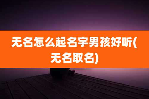 无名怎么起名字男孩好听(无名取名)