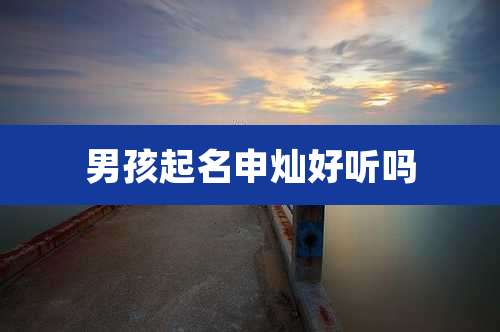 男孩起名申灿好听吗