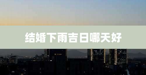 结婚下雨吉日哪天好