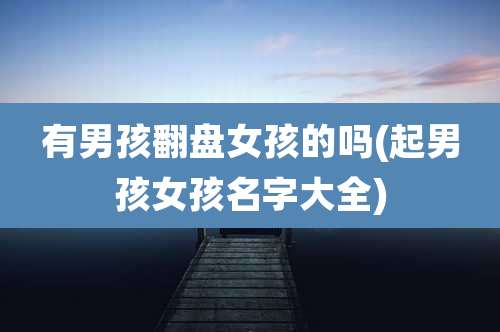 有男孩翻盘女孩的吗(起男孩女孩名字大全)