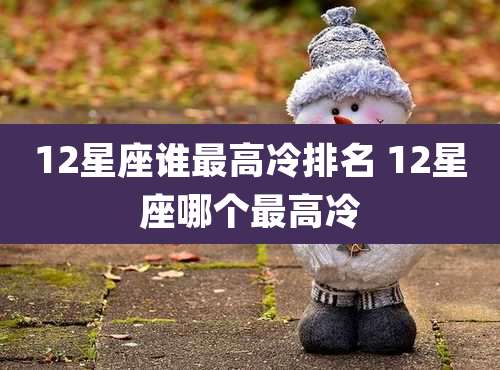 12星座谁最高冷排名 12星座哪个最高冷
