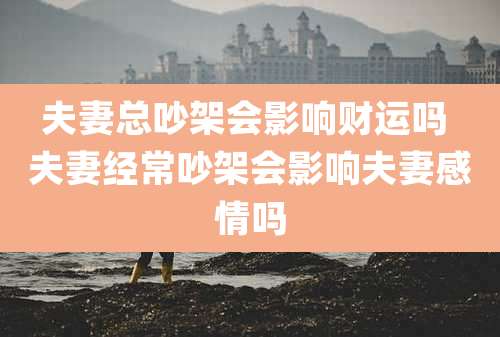 夫妻总吵架会影响财运吗 夫妻经常吵架会影响夫妻感情吗