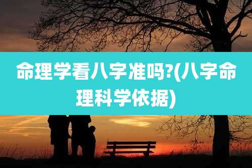 命理学看八字准吗?(八字命理科学依据)