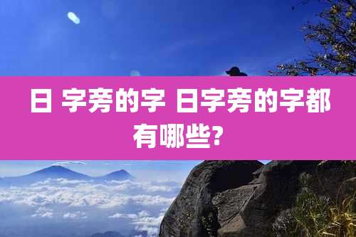 日 字旁的字 日字旁的字都有哪些?