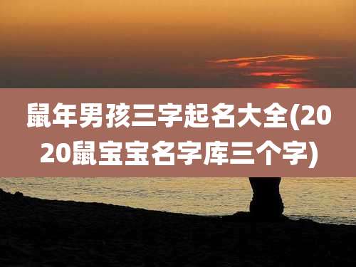 鼠年男孩三字起名大全(2020鼠宝宝名字库三个字)