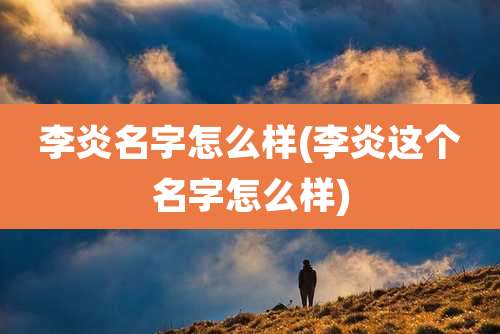 李炎名字怎么样(李炎这个名字怎么样)