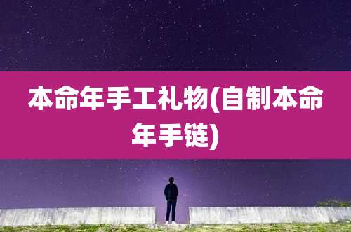 本命年手工礼物(自制本命年手链)