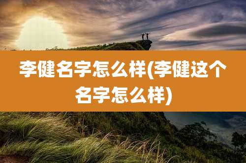 李健名字怎么样(李健这个名字怎么样)