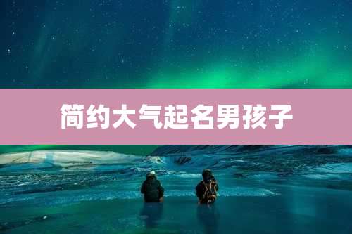 简约大气起名男孩子