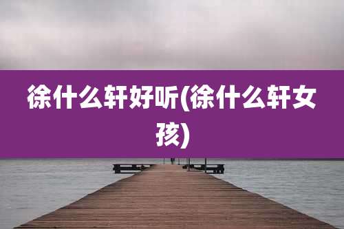 徐什么轩好听(徐什么轩女孩)