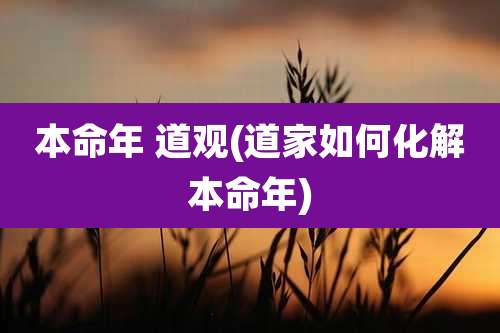本命年 道观(道家如何化解本命年)