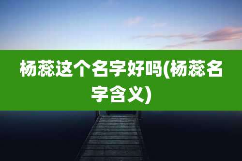 杨蕊这个名字好吗(杨蕊名字含义)