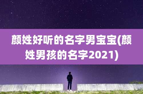 颜姓好听的名字男宝宝(颜姓男孩的名字2021)