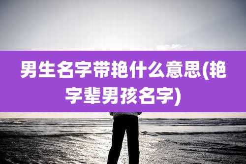 男生名字带艳什么意思(艳字辈男孩名字)