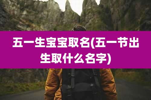 五一生宝宝取名(五一节出生取什么名字)