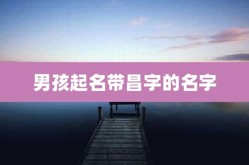 男孩起名带昌字的名字