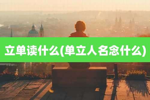 立单读什么(单立人名念什么)