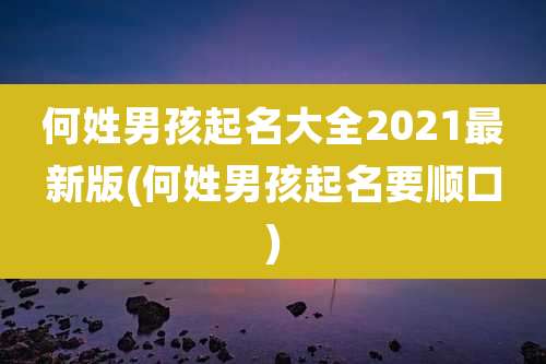 何姓男孩起名大全2021最新版(何姓男孩起名要顺口)