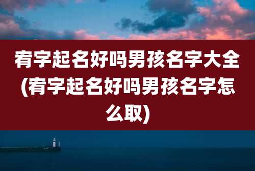 宥字起名好吗男孩名字大全(宥字起名好吗男孩名字怎么取)