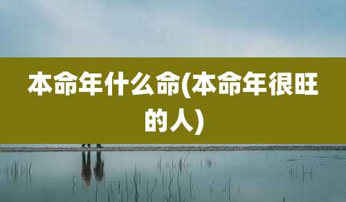本命年什么命(本命年很旺的人)
