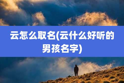 云怎么取名(云什么好听的男孩名字)
