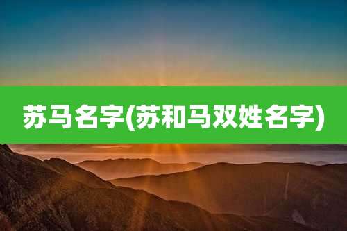 苏马名字(苏和马双姓名字)