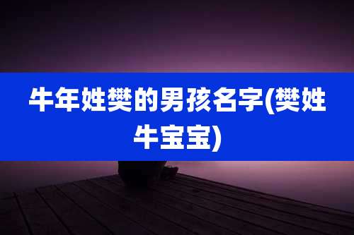 牛年姓樊的男孩名字(樊姓牛宝宝)