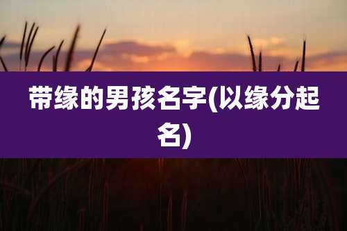 带缘的男孩名字(以缘分起名)