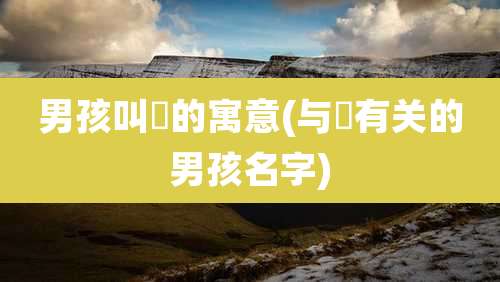 男孩叫珺的寓意(与珺有关的男孩名字)