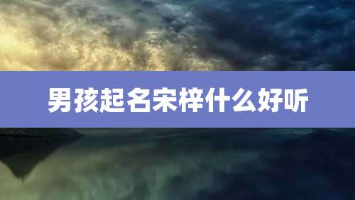 男孩起名宋梓什么好听