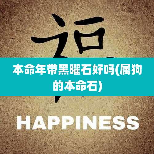 本命年带黑曜石好吗(属狗的本命石)