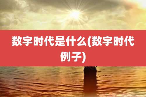 数字时代是什么(数字时代例子)