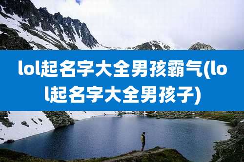 lol起名字大全男孩霸气(lol起名字大全男孩子)