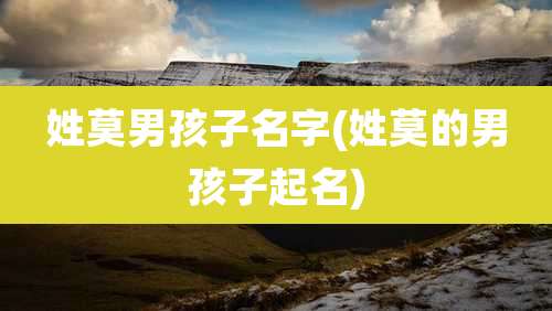 姓莫男孩子名字(姓莫的男孩子起名)