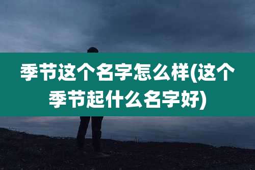 季节这个名字怎么样(这个季节起什么名字好)
