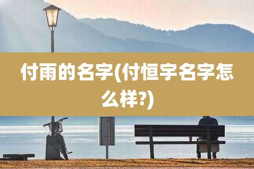 付雨的名字(付恒宇名字怎么样?)