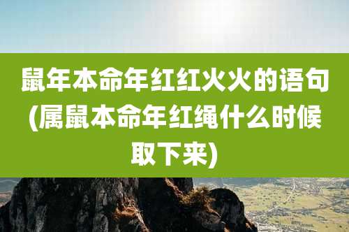 鼠年本命年红红火火的语句(属鼠本命年红绳什么时候取下来)