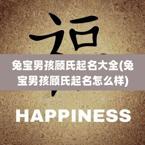 兔宝男孩顾氏起名大全(兔宝男孩顾氏起名怎么样)