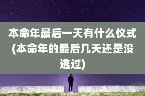 本命年最后一天有什么仪式(本命年的最后几天还是没逃过)