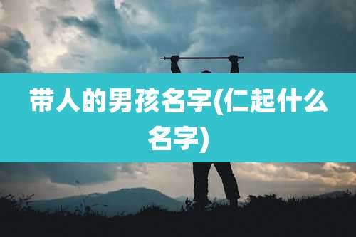 带人的男孩名字(仁起什么名字)