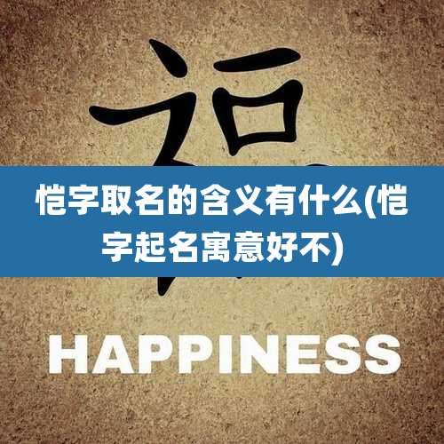 恺字取名的含义有什么(恺字起名寓意好不)