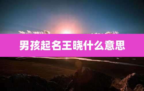 男孩起名王晓什么意思
