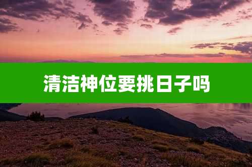 清洁神位要挑日子吗
