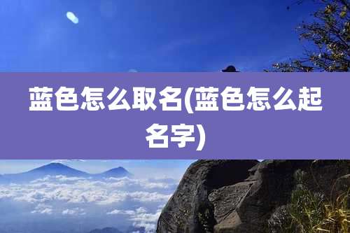 蓝色怎么取名(蓝色怎么起名字)