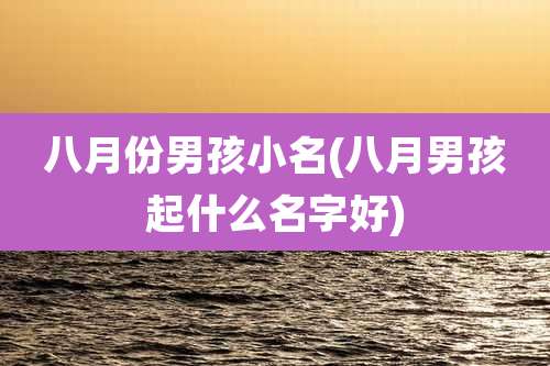 八月份男孩小名(八月男孩起什么名字好)