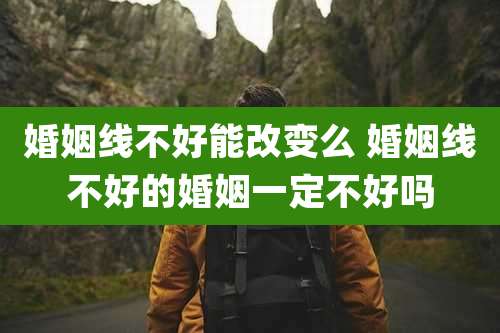婚姻线不好能改变么 婚姻线不好的婚姻一定不好吗
