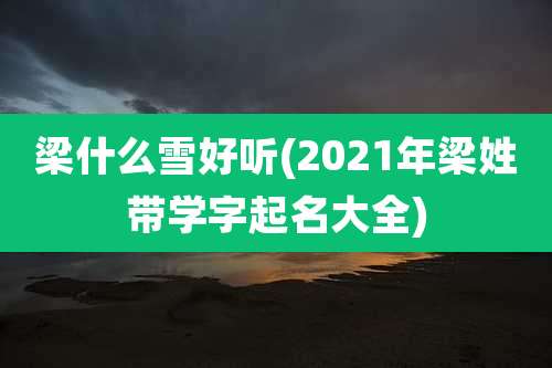 梁什么雪好听(2021年梁姓带学字起名大全)