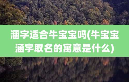 涵字适合牛宝宝吗(牛宝宝涵字取名的寓意是什么)